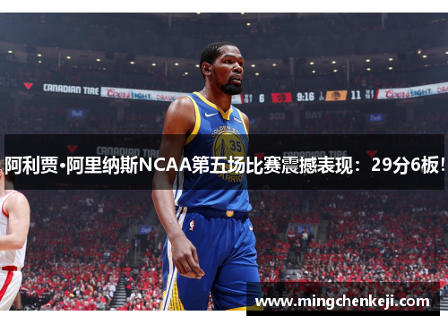 阿利贾·阿里纳斯NCAA第五场比赛震撼表现：29分6板！